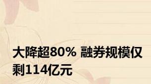大降超80% 融券规模仅剩114亿元
