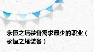 永恒之塔装备需求最少的职业（永恒之塔装备）