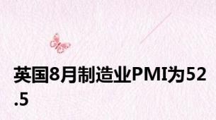 英国8月制造业PMI为52.5
