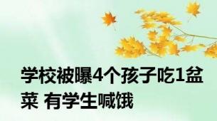 学校被曝4个孩子吃1盆菜 有学生喊饿