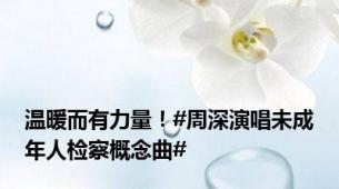 温暖而有力量！#周深演唱未成年人检察概念曲#