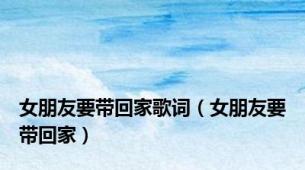 女朋友要带回家歌词（女朋友要带回家）