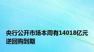 央行公开市场本周有14018亿元逆回购到期