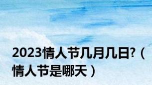 2023情人节几月几日?（情人节是哪天）