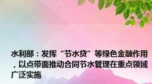 水利部：发挥“节水贷”等绿色金融作用，以点带面推动合同节水管理在重点领域广泛实施