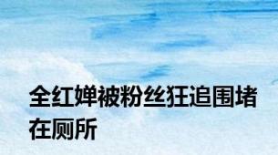 全红婵被粉丝狂追围堵在厕所