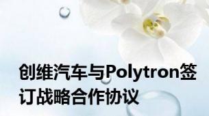 创维汽车与Polytron签订战略合作协议