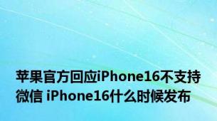 苹果官方回应iPhone16不支持微信 iPhone16什么时候发布