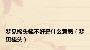梦见梳头梳不好是什么意思（梦见梳头）