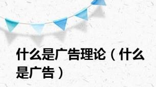 什么是广告理论（什么是广告）