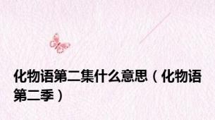 化物语第二集什么意思（化物语第二季）