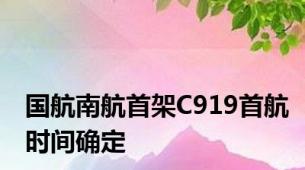 国航南航首架C919首航时间确定