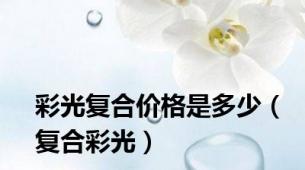 彩光复合价格是多少（复合彩光）