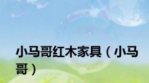 小马哥红木家具（小马哥）