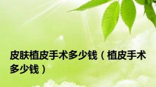皮肤植皮手术多少钱（植皮手术多少钱）