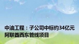 中油工程：子公司中标约34亿元阿联酋西东管线项目
