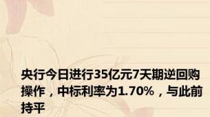 央行今日进行35亿元7天期逆回购操作，中标利率为1.70%，与此前持平