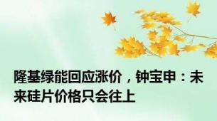 隆基绿能回应涨价，钟宝申：未来硅片价格只会往上