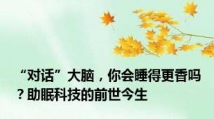 “对话”大脑，你会睡得更香吗？助眠科技的前世今生