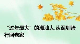“过年最大”的潮汕人,从深圳骑行回老家