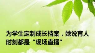为学生定制成长档案，她说育人时刻都是“现场直播”