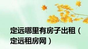 定远哪里有房子出租（定远租房网）