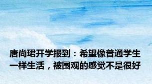 唐尚珺开学报到：希望像普通学生一样生活，被围观的感觉不是很好