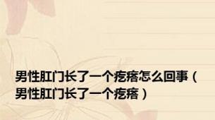 男性肛门长了一个疙瘩怎么回事（男性肛门长了一个疙瘩）