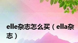 elle杂志怎么买（ella杂志）