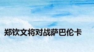 郑钦文将对战萨巴伦卡