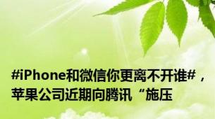 #iPhone和微信你更离不开谁#，苹果公司近期向腾讯“施压