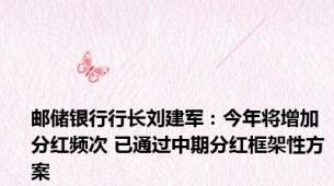 邮储银行行长刘建军：今年将增加分红频次 已通过中期分红框架性方案