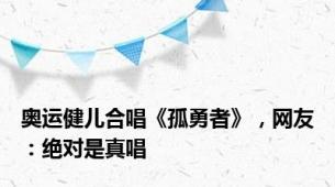 奥运健儿合唱《孤勇者》，网友：绝对是真唱