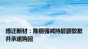博迁新材：陈钢强减持超额致歉并承诺购回