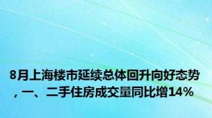 8月上海楼市延续总体回升向好态势，一、二手住房成交量同比增14%