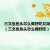 三文鱼鱼头怎么做好吃又简单视频（三文鱼鱼头怎么做好吃）