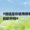 #微信是你使用频率最高的软件吗#