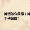 神话怎么获得（神话新手卡领取）