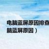 电脑蓝屏原因排查（电脑蓝屏原因）