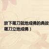 放下屠刀就地成佛的典故（放下屠刀立地成佛）