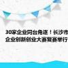 30家企业同台角逐！长沙市中小微企业创新创业大赛复赛举行