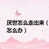 厌世怎么走出来（厌世怎么办）