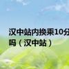 汉中站内换乘10分钟够吗（汉中站）