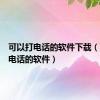可以打电话的软件下载（可以打电话的软件）