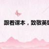 跟着课本，致敬英雄！