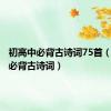 初高中必背古诗词75首（初高中必背古诗词）