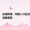 永清环保：中标1.53亿元脱硫岛设备项目