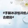 #手脚冰凉怕冷的人更适合晒背#