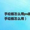 手绘板怎么用ps画画（手绘板怎么用）