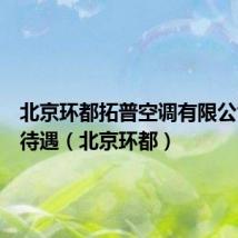北京环都拓普空调有限公司工资待遇（北京环都）